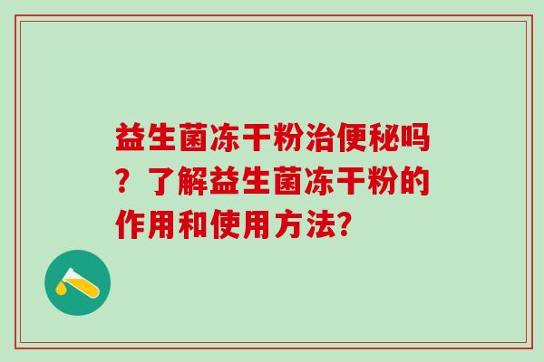 益生菌冻干粉吗？了解益生菌冻干粉的作用和使用方法？