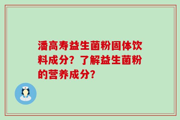 潘高寿益生菌粉固体饮料成分？了解益生菌粉的营养成分？