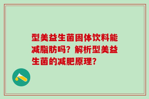 型美益生菌固体饮料能减脂肪吗？解析型美益生菌的原理？
