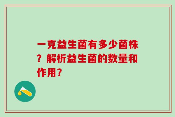 一克益生菌有多少菌株？解析益生菌的数量和作用？