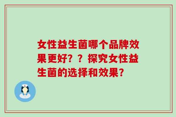 女性益生菌哪个品牌效果更好？？探究女性益生菌的选择和效果？