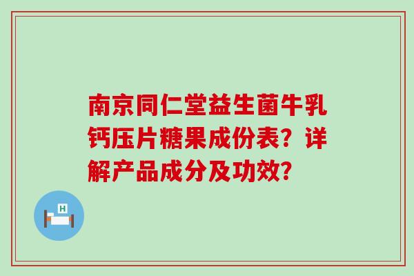 南京同仁堂益生菌牛乳钙压片糖果成份表？详解产品成分及功效？