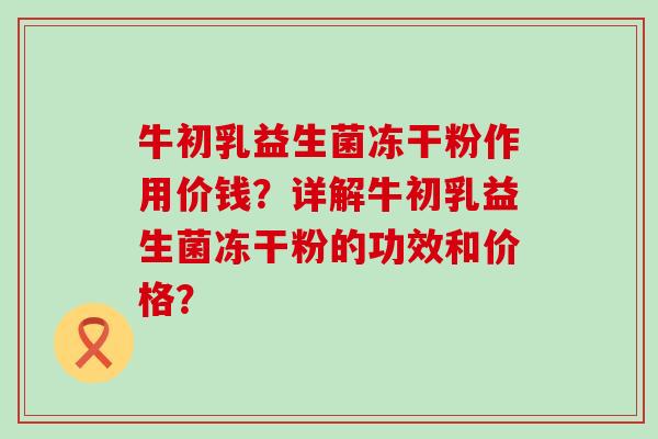 牛初乳益生菌冻干粉作用价钱？详解牛初乳益生菌冻干粉的功效和价格？