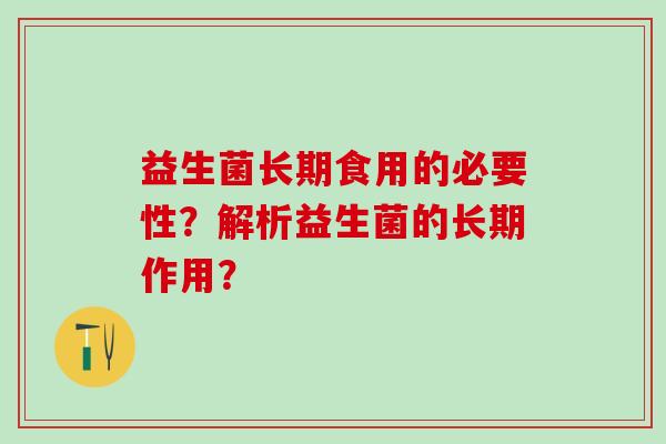 益生菌长期食用的必要性？解析益生菌的长期作用？