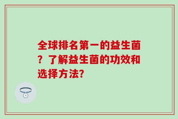 全球排名第一的益生菌？了解益生菌的功效和选择方法？