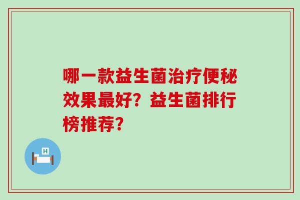 哪一款益生菌效果好？益生菌排行榜推荐？
