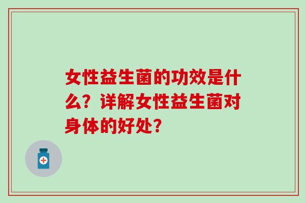 女性益生菌的功效是什么？详解女性益生菌对身体的好处？
