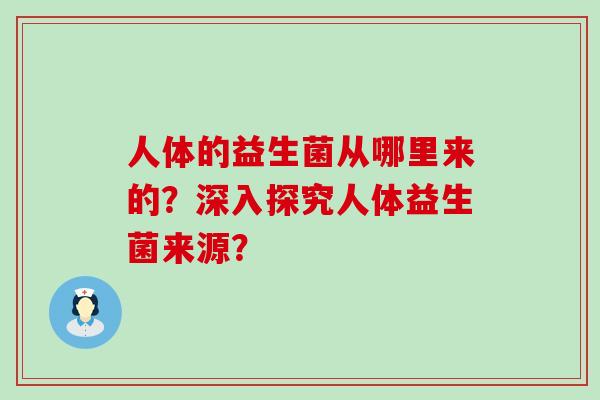 人体的益生菌从哪里来的？深入探究人体益生菌来源？