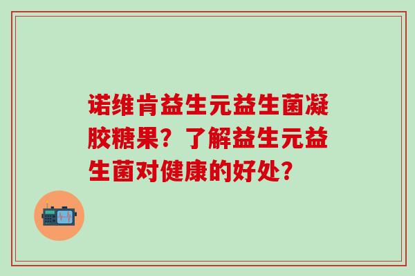 诺维肯益生元益生菌凝胶糖果？了解益生元益生菌对健康的好处？