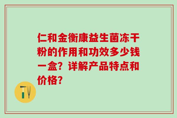 仁和金衡康益生菌冻干粉的作用和功效多少钱一盒？详解产品特点和价格？
