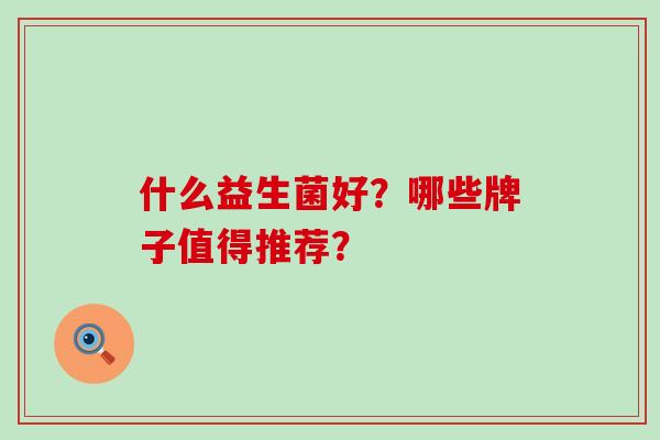 什么益生菌好？哪些牌子值得推荐？
