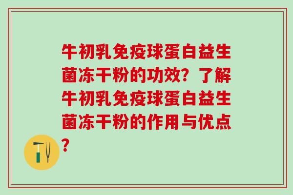 牛初乳球蛋白益生菌冻干粉的功效?了解牛初乳球蛋白益生菌冻干粉的作用与优点? 牛初乳球蛋白益生菌冻干粉的功效?了解牛初乳球蛋白益生菌冻干粉的作用与优点?
