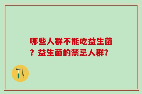 哪些人群不能吃益生菌？益生菌的禁忌人群？