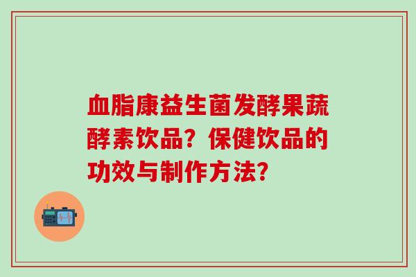 康益生菌发酵果蔬酵素饮品？保健饮品的功效与制作方法？