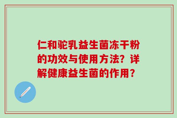 仁和驼乳益生菌冻干粉的功效与使用方法？详解健康益生菌的作用？