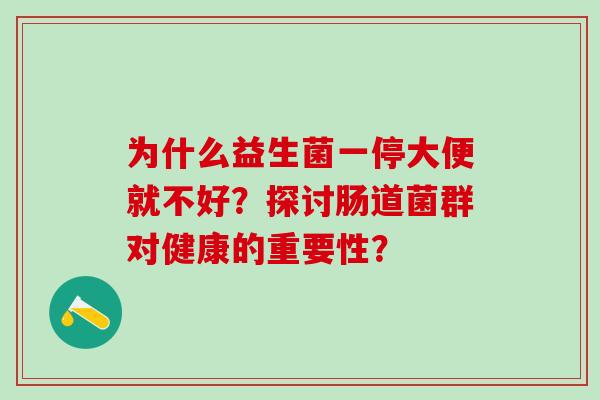 为什么益生菌一停大便就不好？探讨肠道菌群对健康的重要性？