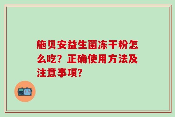 施贝安益生菌冻干粉怎么吃？正确使用方法及注意事项？