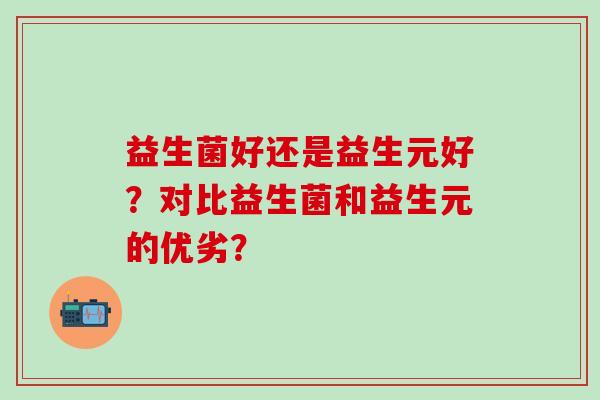 益生菌好还是益生元好？对比益生菌和益生元的优劣？