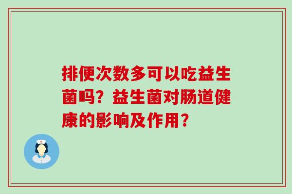 排便次数多可以吃益生菌吗？益生菌对肠道健康的影响及作用？