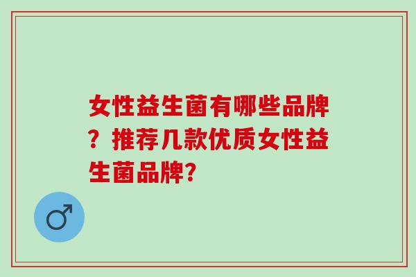 女性益生菌有哪些品牌？推荐几款优质女性益生菌品牌？