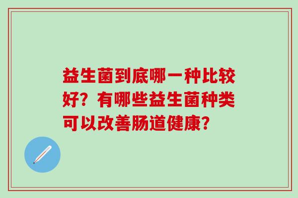 益生菌到底哪一种比较好？有哪些益生菌种类可以改善肠道健康？