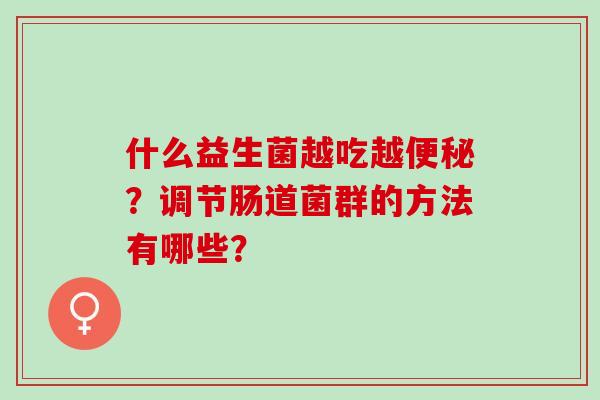 什么益生菌越吃越？调节肠道菌群的方法有哪些？