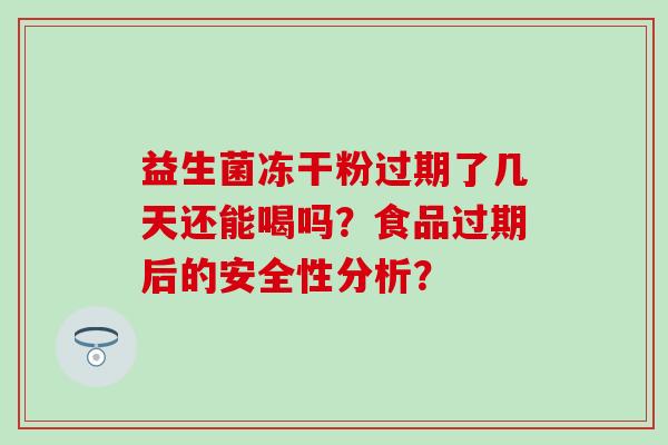 益生菌冻干粉过期了几天还能喝吗？食品过期后的安全性分析？
