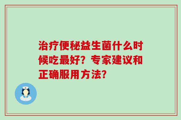 益生菌什么时候吃好？专家建议和正确服用方法？