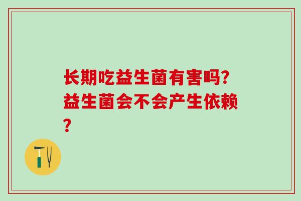 长期吃益生菌有害吗？益生菌会不会产生依赖？