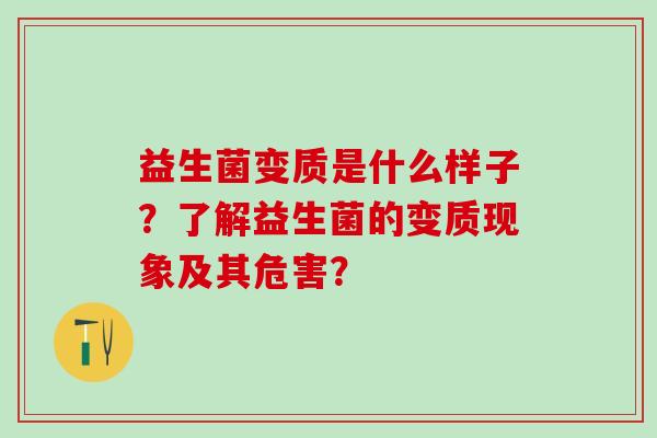 益生菌变质是什么样子？了解益生菌的变质现象及其危害？