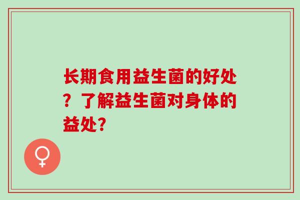 长期食用益生菌的好处？了解益生菌对身体的益处？
