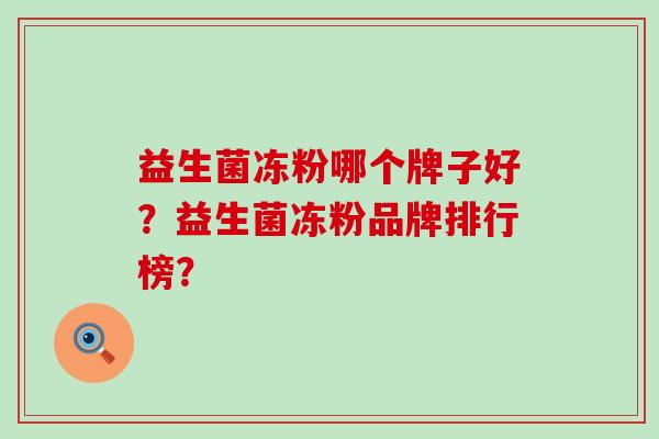 益生菌冻粉哪个牌子好？益生菌冻粉品牌排行榜？