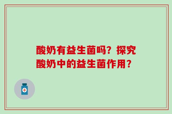 酸奶有益生菌吗？探究酸奶中的益生菌作用？