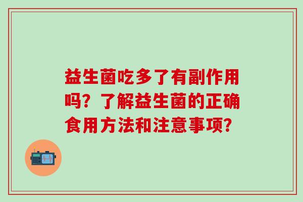 益生菌吃多了有副作用吗？了解益生菌的正确食用方法和注意事项？
