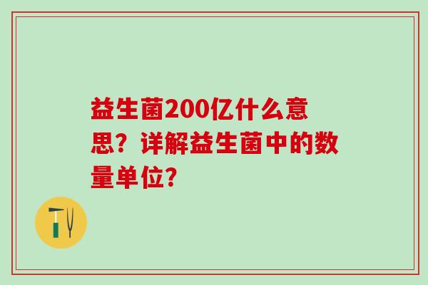 益生菌200亿什么意思？详解益生菌中的数量单位？