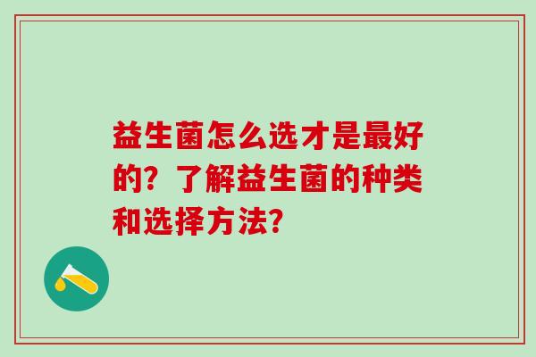 益生菌怎么选才是好的？了解益生菌的种类和选择方法？