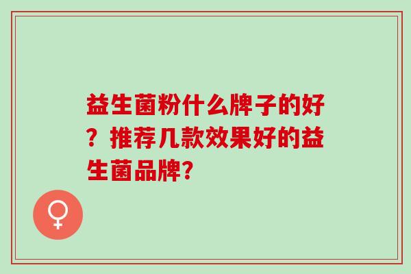 益生菌粉什么牌子的好？推荐几款效果好的益生菌品牌？