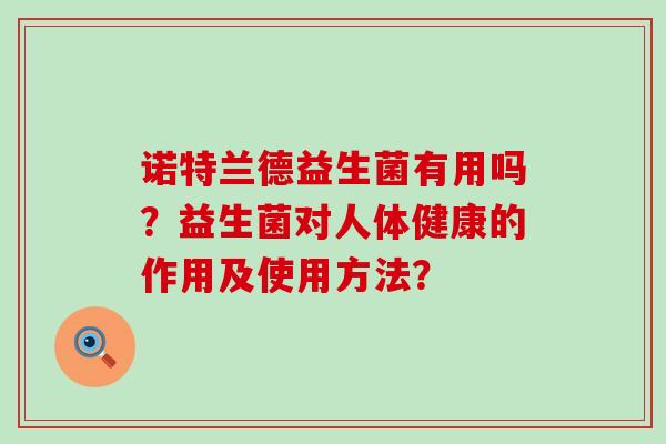 诺特兰德益生菌有用吗？益生菌对人体健康的作用及使用方法？