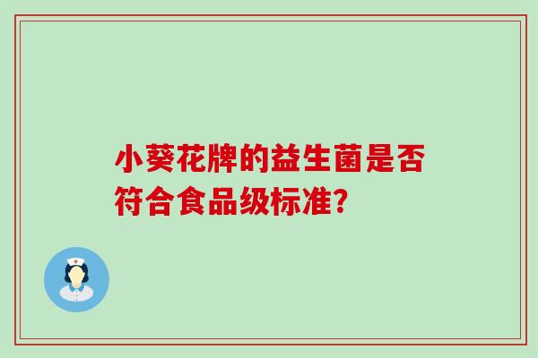 小葵花牌的益生菌是否符合食品级标准？