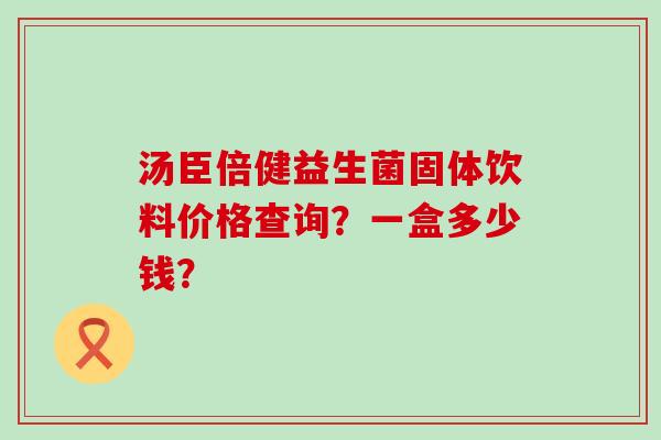 汤臣倍健益生菌固体饮料价格查询？一盒多少钱？