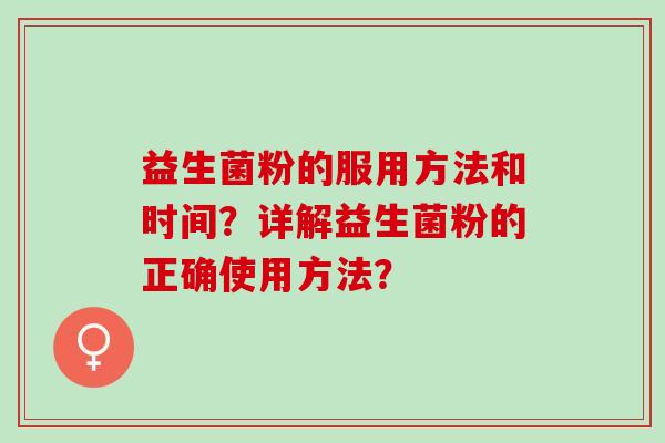 益生菌粉的服用方法和时间？详解益生菌粉的正确使用方法？