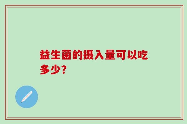 益生菌的摄入量可以吃多少？