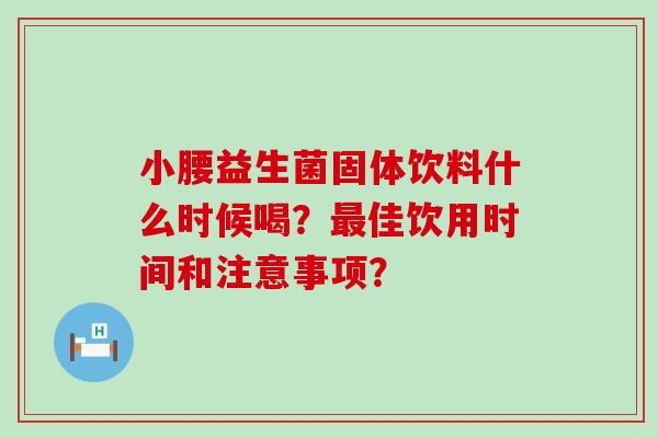 小腰益生菌固体饮料什么时候喝？佳饮用时间和注意事项？