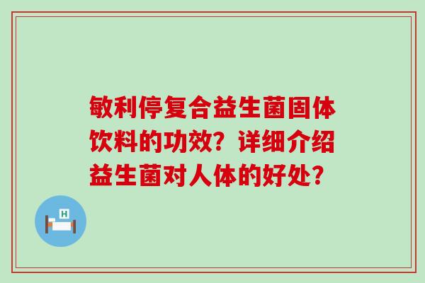敏利停复合益生菌固体饮料的功效？详细介绍益生菌对人体的好处？