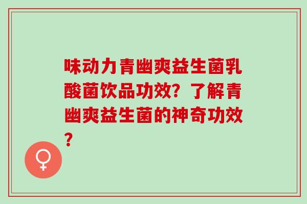 味动力青幽爽益生菌乳酸菌饮品功效？了解青幽爽益生菌的神奇功效？