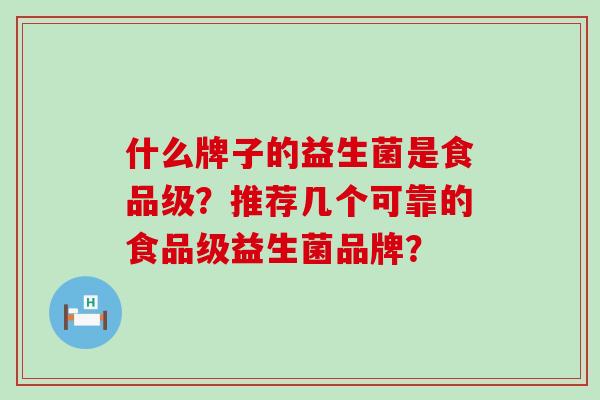什么牌子的益生菌是食品级？推荐几个可靠的食品级益生菌品牌？