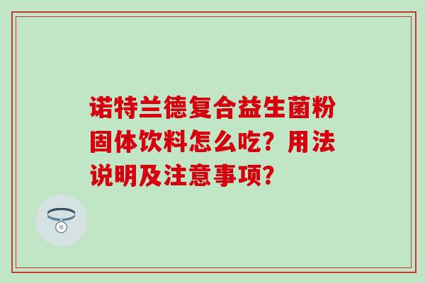 诺特兰德复合益生菌粉固体饮料怎么吃？用法说明及注意事项？