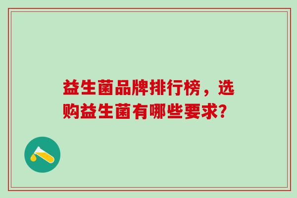 益生菌品牌排行榜，选购益生菌有哪些要求？