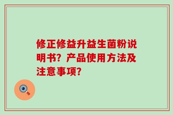 修正修益升益生菌粉说明书？产品使用方法及注意事项？