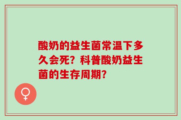 酸奶的益生菌常温下多久会死？科普酸奶益生菌的生存周期？
